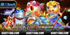 Bắn Cá Jackpot: Hướng dẫn chơi để săn phần thưởng khổng lồ